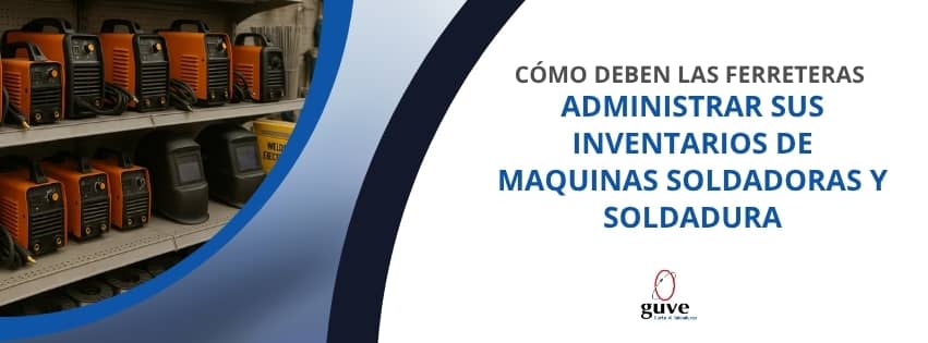 Cómo deben las ferreteras administrar sus inventarios de maquinas soldadoras y soldadura