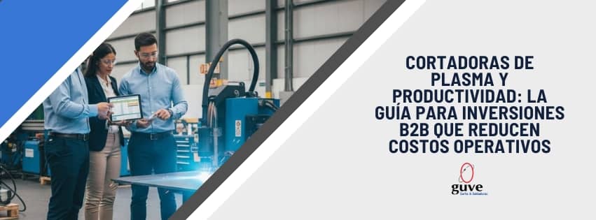 Cortadoras de Plasma y Productividad La Guía para Inversiones B2B que Reducen Costos Operativos