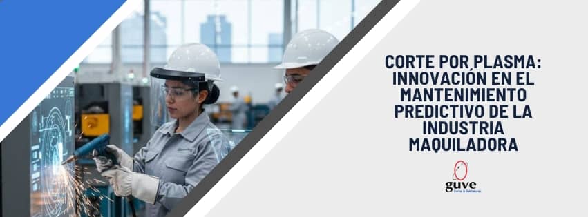 Corte por Plasma: Innovación en el Mantenimiento Predictivo de la Industria Maquiladora